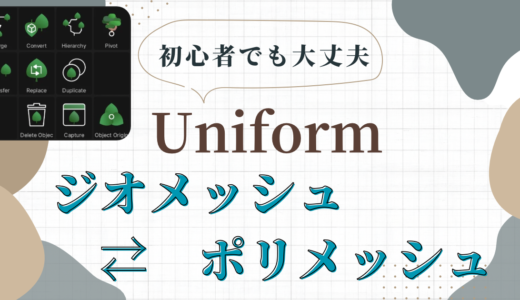 『Uniform – 3D Editor』の使い方。ジオメッシュからポリメッシュへの変換と使い時